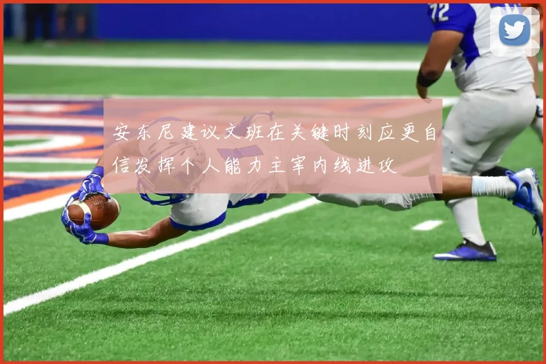 安东尼建议文班在关键时刻应更自信发挥个人能力主宰内线进攻
