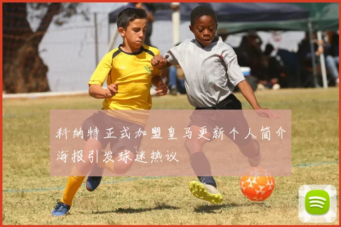 科纳特正式加盟皇马更新个人简介海报引发球迷热议