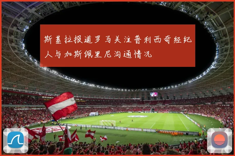 斯基拉报道罗马关注普利西奇经纪人与加斯佩里尼沟通情况