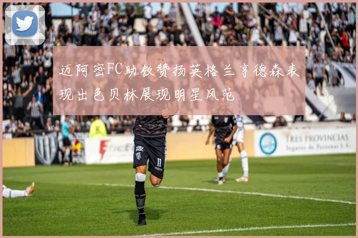 迈阿密FC助教赞扬英格兰亨德森表现出色贝林展现明星风范